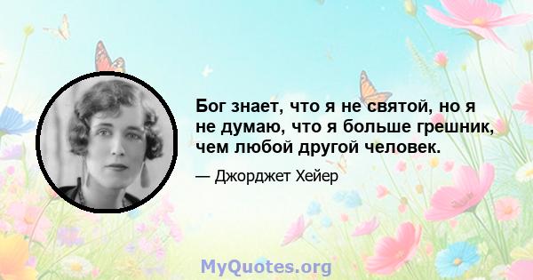 Бог знает, что я не святой, но я не думаю, что я больше грешник, чем любой другой человек.