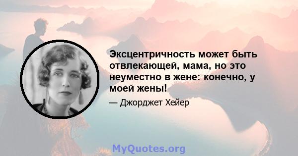 Эксцентричность может быть отвлекающей, мама, но это неуместно в жене: конечно, у моей жены!