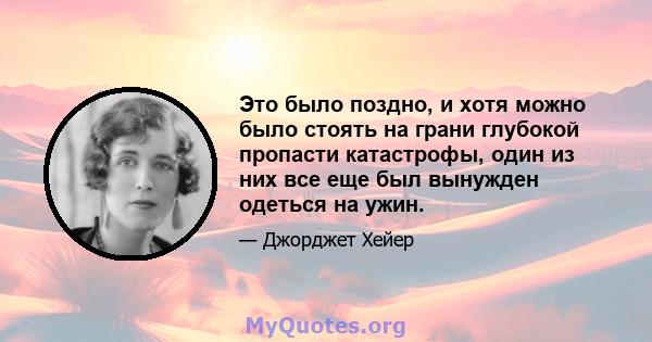 Это было поздно, и хотя можно было стоять на грани глубокой пропасти катастрофы, один из них все еще был вынужден одеться на ужин.