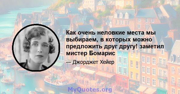 Как очень неловкие места мы выбираем, в которых можно предложить друг другу! заметил мистер Бомарис