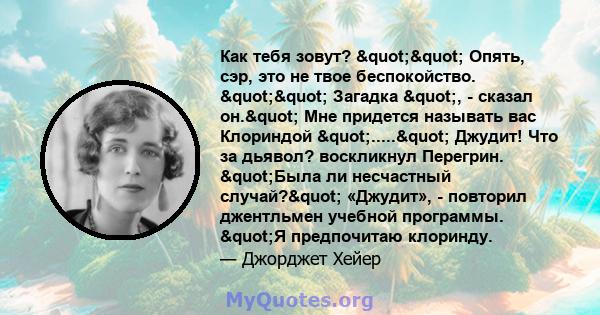 Как тебя зовут? "" Опять, сэр, это не твое беспокойство. "" Загадка ", - сказал он." Мне придется называть вас Клориндой "....." Джудит! Что за дьявол? воскликнул Перегрин.