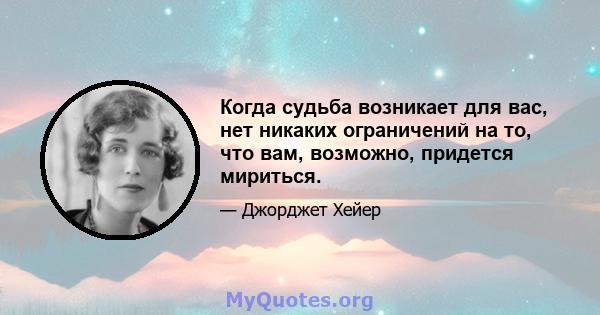 Когда судьба возникает для вас, нет никаких ограничений на то, что вам, возможно, придется мириться.