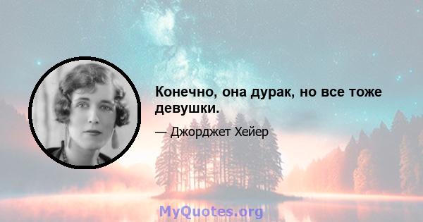 Конечно, она дурак, но все тоже девушки.