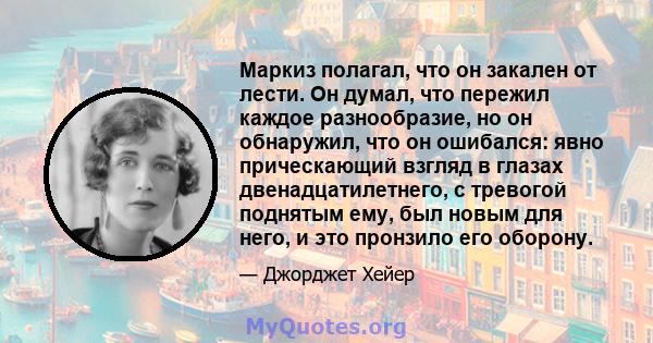 Маркиз полагал, что он закален от лести. Он думал, что пережил каждое разнообразие, но он обнаружил, что он ошибался: явно прическающий взгляд в глазах двенадцатилетнего, с тревогой поднятым ему, был новым для него, и