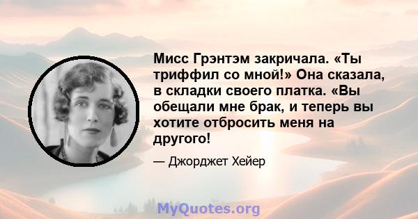 Мисс Грэнтэм закричала. «Ты триффил со мной!» Она сказала, в складки своего платка. «Вы обещали мне брак, и теперь вы хотите отбросить меня на другого!