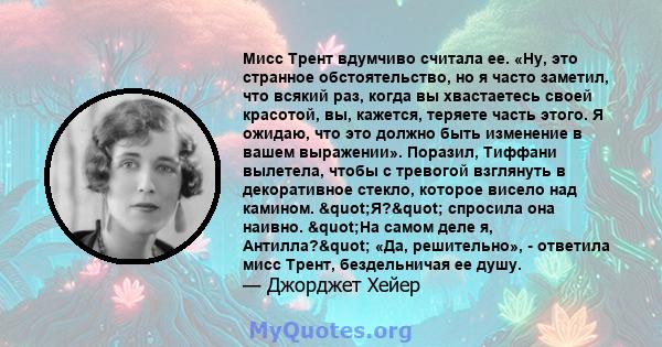 Мисс Трент вдумчиво считала ее. «Ну, это странное обстоятельство, но я часто заметил, что всякий раз, когда вы хвастаетесь своей красотой, вы, кажется, теряете часть этого. Я ожидаю, что это должно быть изменение в