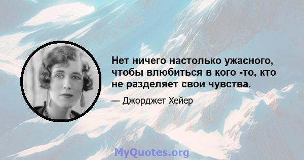 Нет ничего настолько ужасного, чтобы влюбиться в кого -то, кто не разделяет свои чувства.