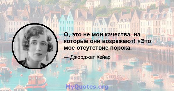 О, это не мои качества, на которые они возражают! «Это мое отсутствие порока.