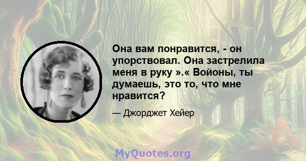 Она вам понравится, - он упорствовал. Она застрелила меня в руку ».« Войоны, ты думаешь, это то, что мне нравится?