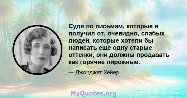 Судя по письмам, которые я получил от, очевидно, слабых людей, которые хотели бы написать еще одну старые оттенки, они должны продавать как горячие пирожные.