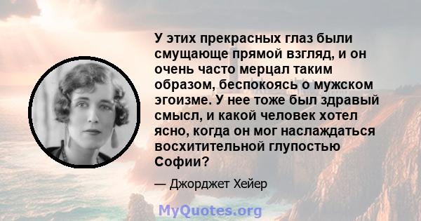 У этих прекрасных глаз были смущающе прямой взгляд, и он очень часто мерцал таким образом, беспокоясь о мужском эгоизме. У нее тоже был здравый смысл, и какой человек хотел ясно, когда он мог наслаждаться восхитительной 