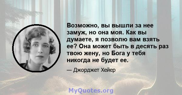 Возможно, вы вышли за нее замуж, но она моя. Как вы думаете, я позволю вам взять ее? Она может быть в десять раз твою жену, но Бога у тебя никогда не будет ее.