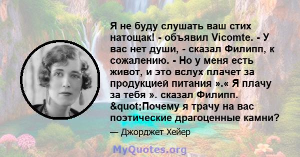 Я не буду слушать ваш стих натощак! - объявил Vicomte. - У вас нет души, - сказал Филипп, к сожалению. - Но у меня есть живот, и это вслух плачет за продукцией питания ».« Я плачу за тебя ». сказал Филипп. "Почему