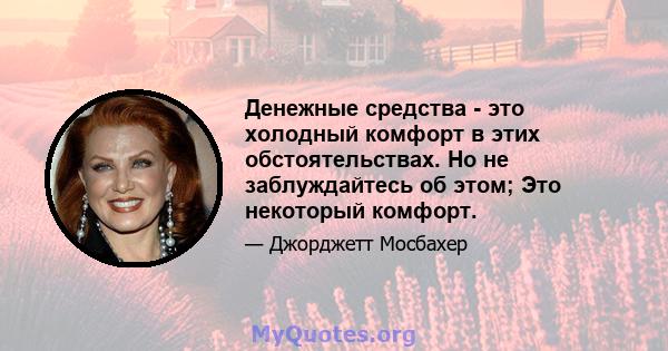 Денежные средства - это холодный комфорт в этих обстоятельствах. Но не заблуждайтесь об этом; Это некоторый комфорт.
