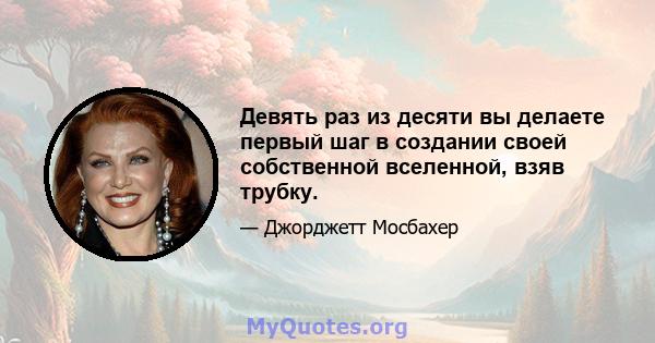 Девять раз из десяти вы делаете первый шаг в создании своей собственной вселенной, взяв трубку.