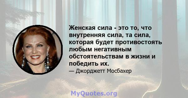 Женская сила - это то, что внутренняя сила, та сила, которая будет противостоять любым негативным обстоятельствам в жизни и победить их.