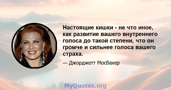 Настоящие кишки - не что иное, как развитие вашего внутреннего голоса до такой степени, что он громче и сильнее голоса вашего страха.