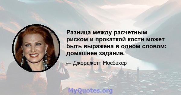 Разница между расчетным риском и прокаткой кости может быть выражена в одном словом: домашнее задание.