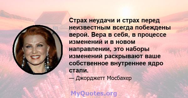 Страх неудачи и страх перед неизвестным всегда побеждены верой. Вера в себя, в процессе изменений и в новом направлении, это наборы изменений раскрывают ваше собственное внутреннее ядро ​​стали.