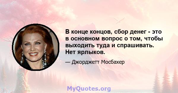 В конце концов, сбор денег - это в основном вопрос о том, чтобы выходить туда и спрашивать. Нет ярлыков.