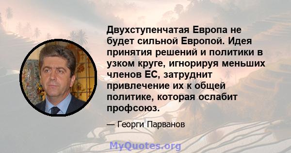 Двухступенчатая Европа не будет сильной Европой. Идея принятия решений и политики в узком круге, игнорируя меньших членов ЕС, затруднит привлечение их к общей политике, которая ослабит профсоюз.