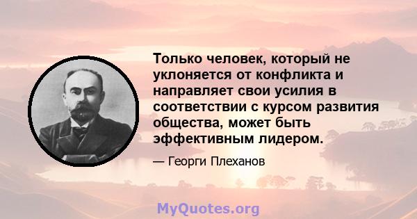 Только человек, который не уклоняется от конфликта и направляет свои усилия в соответствии с курсом развития общества, может быть эффективным лидером.