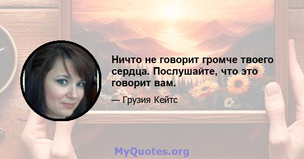 Ничто не говорит громче твоего сердца. Послушайте, что это говорит вам.