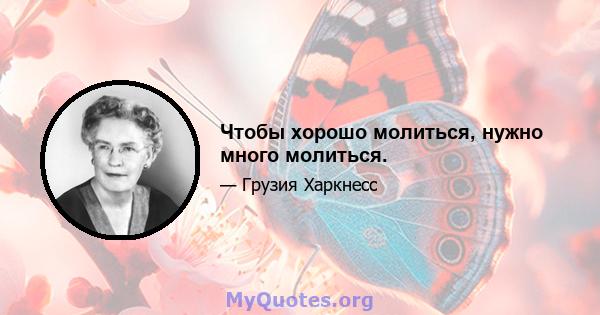 Чтобы хорошо молиться, нужно много молиться.