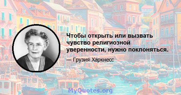 Чтобы открыть или вызвать чувство религиозной уверенности, нужно поклоняться.