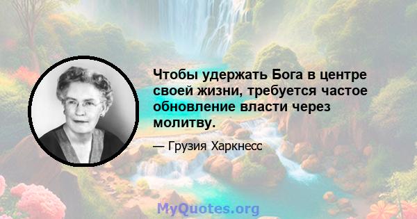 Чтобы удержать Бога в центре своей жизни, требуется частое обновление власти через молитву.