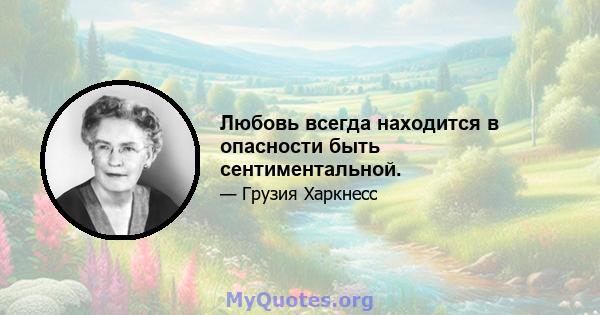 Любовь всегда находится в опасности быть сентиментальной.