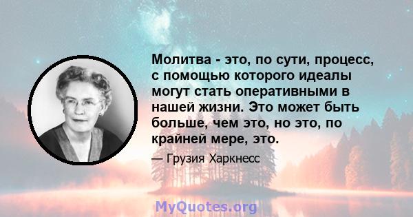 Молитва - это, по сути, процесс, с помощью которого идеалы могут стать оперативными в нашей жизни. Это может быть больше, чем это, но это, по крайней мере, это.