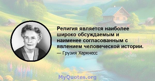 Религия является наиболее широко обсуждаемым и наименее согласованным с явлением человеческой истории.