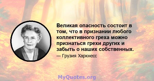 Великая опасность состоит в том, что в признании любого коллективного греха можно признаться грехи других и забыть о наших собственных.