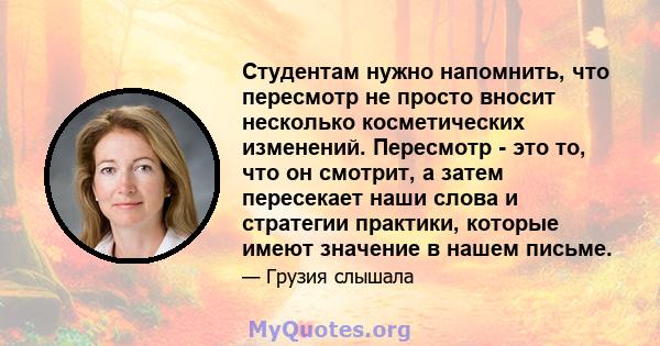 Студентам нужно напомнить, что пересмотр не просто вносит несколько косметических изменений. Пересмотр - это то, что он смотрит, а затем пересекает наши слова и стратегии практики, которые имеют значение в нашем письме.