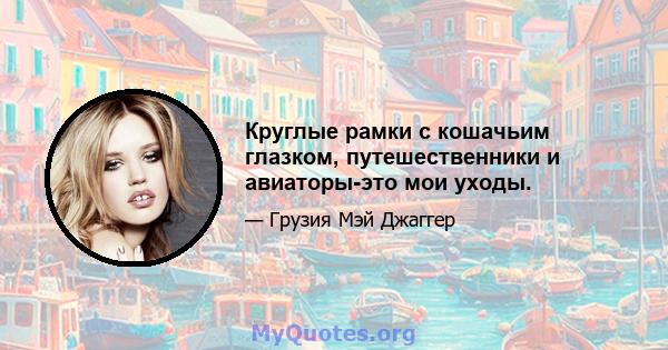 Круглые рамки с кошачьим глазком, путешественники и авиаторы-это мои уходы.