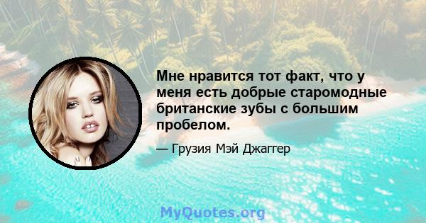 Мне нравится тот факт, что у меня есть добрые старомодные британские зубы с большим пробелом.