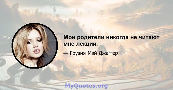 Мои родители никогда не читают мне лекции.