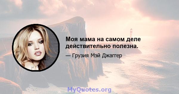 Моя мама на самом деле действительно полезна.