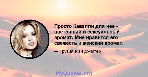 Просто Кавалли для нее - цветочный и сексуальный аромат. Мне нравится его свежесть и женский аромат.