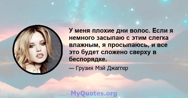 У меня плохие дни волос. Если я немного засыпаю с этим слегка влажным, я просыпаюсь, и все это будет сложено сверху в беспорядке.