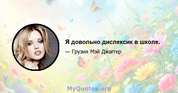 Я довольно дислексик в школе.