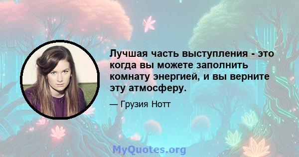 Лучшая часть выступления - это когда вы можете заполнить комнату энергией, и вы верните эту атмосферу.