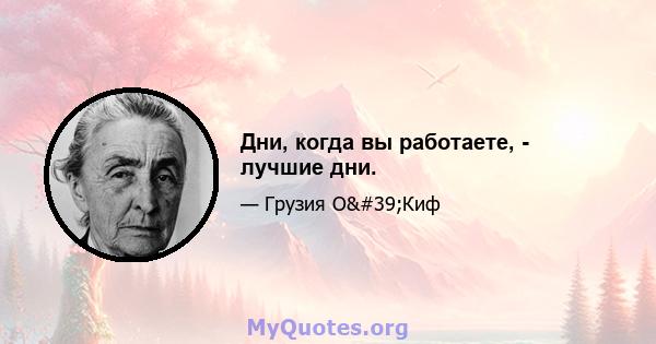 Дни, когда вы работаете, - лучшие дни.