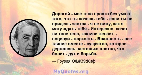 Дорогой - мое тело просто без ума от того, что ты хочешь тебя - если ты не придешь завтра - я не вижу, как я могу ждать тебя - Интересно, хочет ли твое тело, как мое желает, - поцелуи - жаркость - Влажность - все таяние 