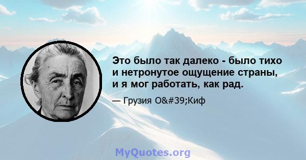 Это было так далеко - было тихо и нетронутое ощущение страны, и я мог работать, как рад.