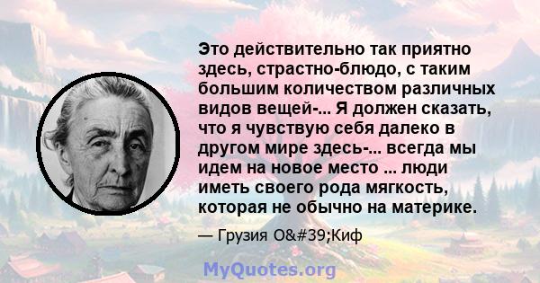 Это действительно так приятно здесь, страстно-блюдо, с таким большим количеством различных видов вещей-... Я должен сказать, что я чувствую себя далеко в другом мире здесь-... всегда мы идем на новое место ... люди