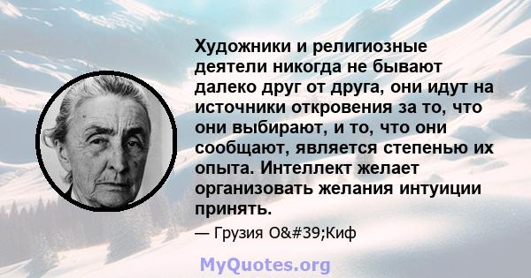 Художники и религиозные деятели никогда не бывают далеко друг от друга, они идут на источники откровения за то, что они выбирают, и то, что они сообщают, является степенью их опыта. Интеллект желает организовать желания 