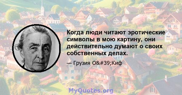 Когда люди читают эротические символы в мою картину, они действительно думают о своих собственных делах.