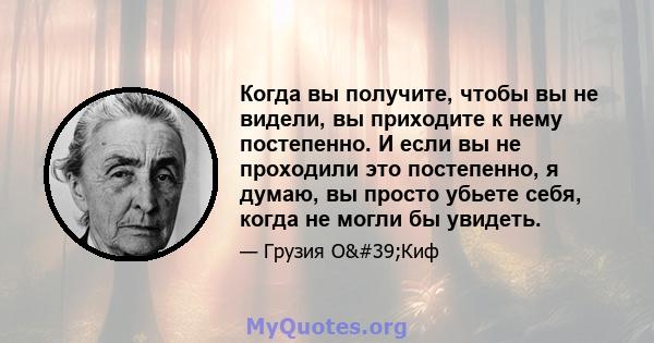 Когда вы получите, чтобы вы не видели, вы приходите к нему постепенно. И если вы не проходили это постепенно, я думаю, вы просто убьете себя, когда не могли бы увидеть.